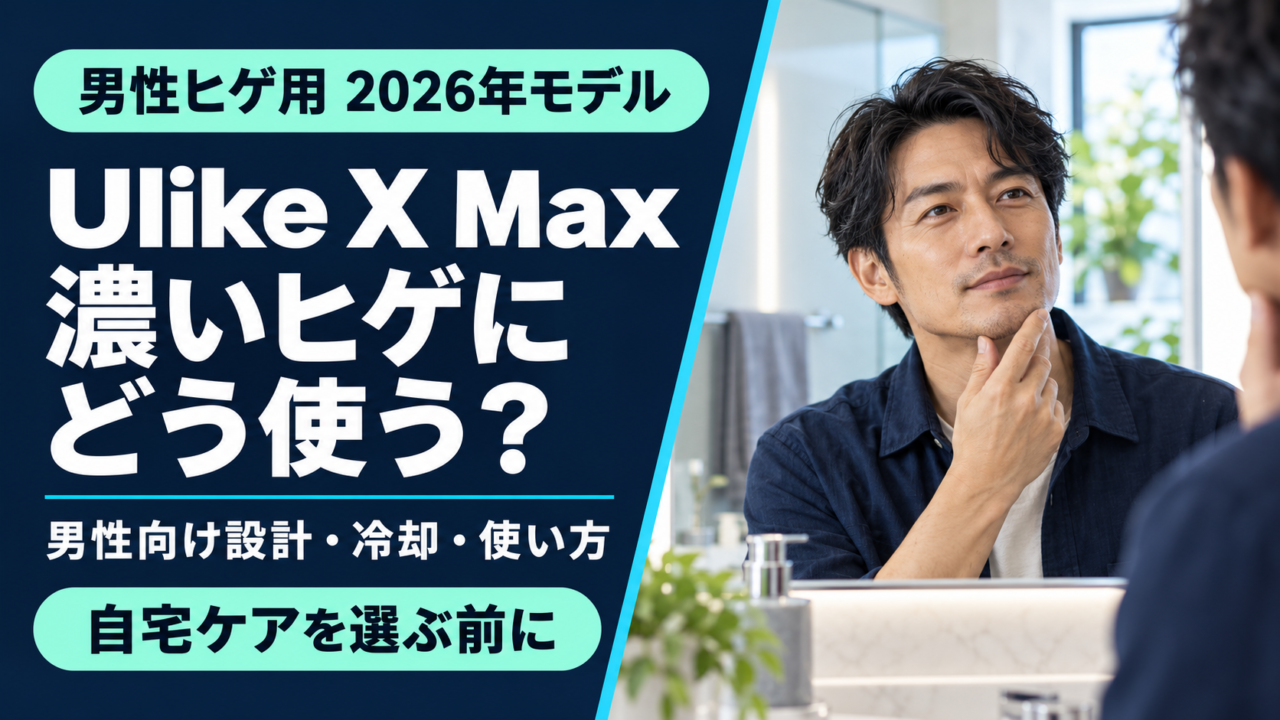 Ulike X Maxは濃いヒゲに使える？男性向け設計・冷却・使い方を解説