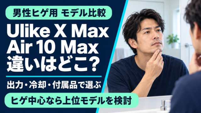 Ulike X MaxとAir 10 Maxの違いは？男性のヒゲ用に上位モデルを選ぶ理由